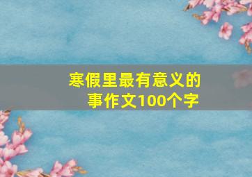 寒假里最有意义的事作文100个字