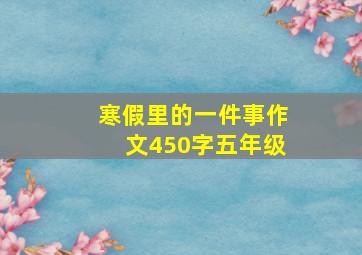 寒假里的一件事作文450字五年级