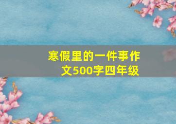 寒假里的一件事作文500字四年级