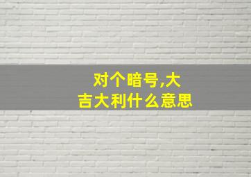 对个暗号,大吉大利什么意思