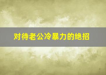 对待老公冷暴力的绝招