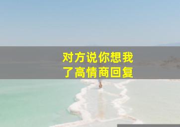 对方说你想我了高情商回复