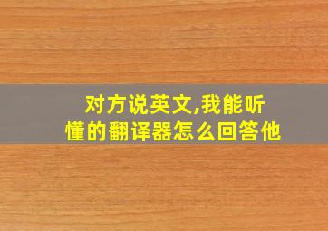 对方说英文,我能听懂的翻译器怎么回答他