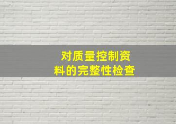 对质量控制资料的完整性检查