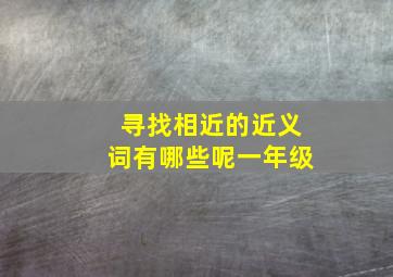 寻找相近的近义词有哪些呢一年级