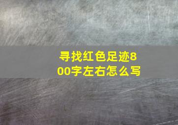 寻找红色足迹800字左右怎么写