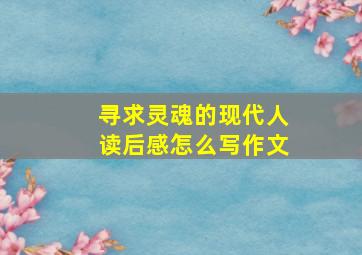 寻求灵魂的现代人读后感怎么写作文