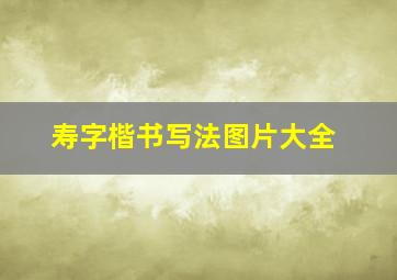 寿字楷书写法图片大全