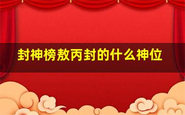 封神榜敖丙封的什么神位