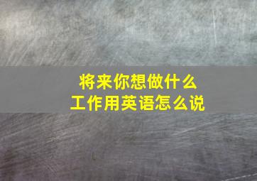 将来你想做什么工作用英语怎么说