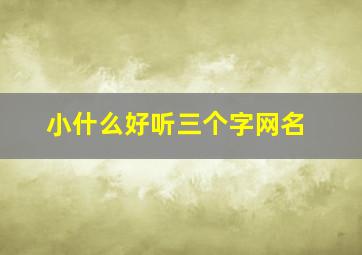 小什么好听三个字网名