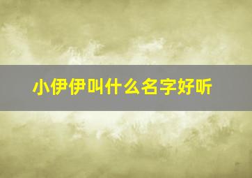 小伊伊叫什么名字好听