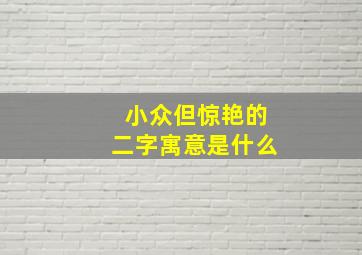 小众但惊艳的二字寓意是什么