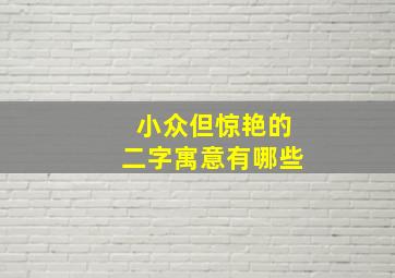 小众但惊艳的二字寓意有哪些