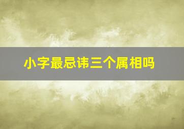 小字最忌讳三个属相吗