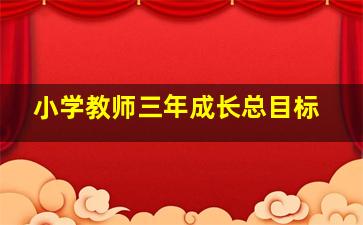 小学教师三年成长总目标