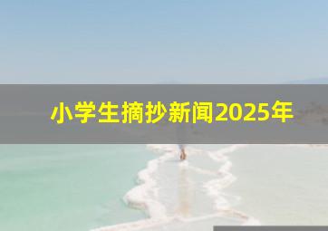 小学生摘抄新闻2025年