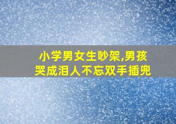 小学男女生吵架,男孩哭成泪人不忘双手插兜