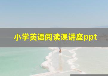 小学英语阅读课讲座ppt