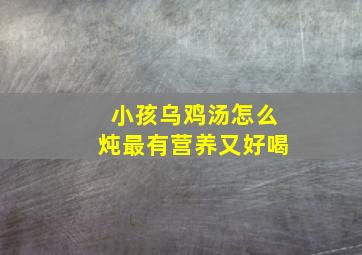 小孩乌鸡汤怎么炖最有营养又好喝