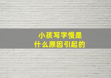 小孩写字慢是什么原因引起的