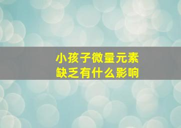 小孩子微量元素缺乏有什么影响