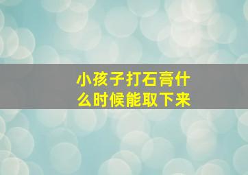 小孩子打石膏什么时候能取下来