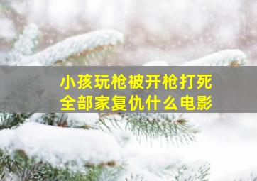 小孩玩枪被开枪打死全部家复仇什么电影