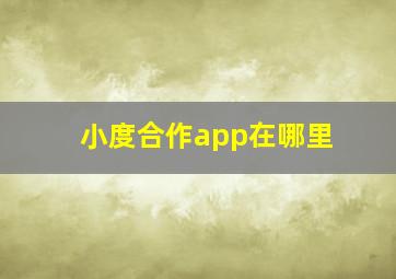 小度合作app在哪里