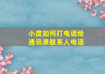 小度如何打电话给通讯录联系人电话