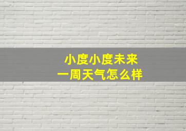 小度小度未来一周天气怎么样