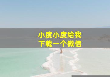 小度小度给我下载一个微信