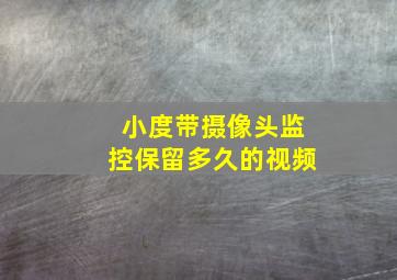 小度带摄像头监控保留多久的视频