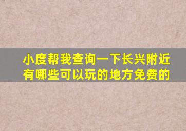 小度帮我查询一下长兴附近有哪些可以玩的地方免费的