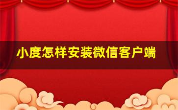 小度怎样安装微信客户端