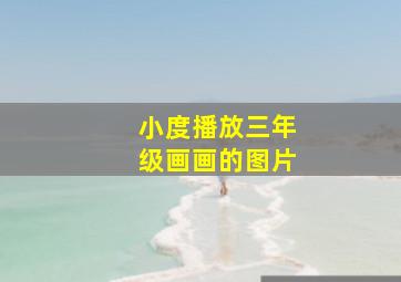 小度播放三年级画画的图片