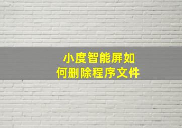 小度智能屏如何删除程序文件