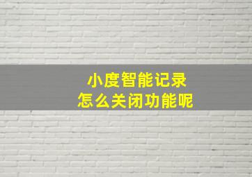 小度智能记录怎么关闭功能呢