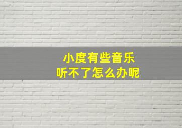 小度有些音乐听不了怎么办呢