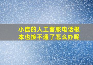 小度的人工客服电话根本也接不通了怎么办呢