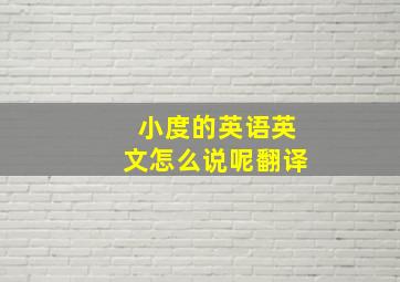 小度的英语英文怎么说呢翻译