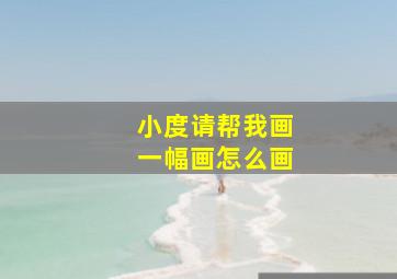 小度请帮我画一幅画怎么画