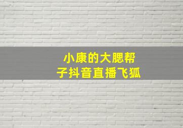 小康的大腮帮子抖音直播飞狐