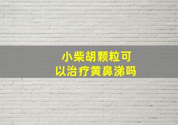 小柴胡颗粒可以治疗黄鼻涕吗