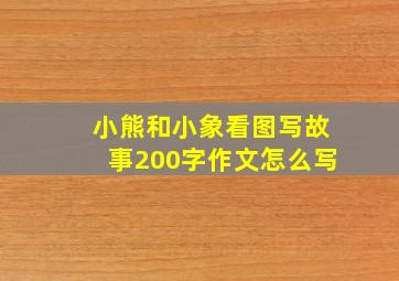 小熊和小象看图写故事200字作文怎么写