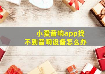 小爱音响app找不到音响设备怎么办