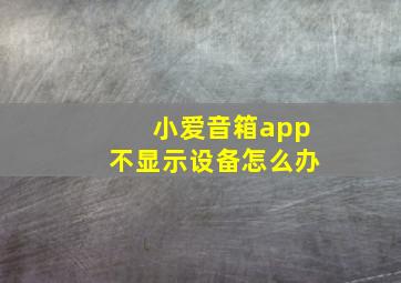 小爱音箱app不显示设备怎么办