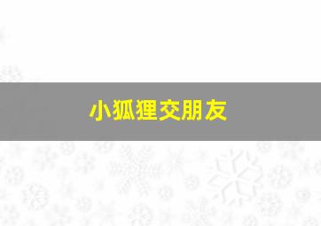 小狐狸交朋友