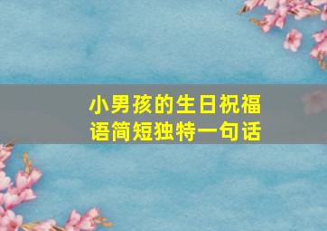 小男孩的生日祝福语简短独特一句话