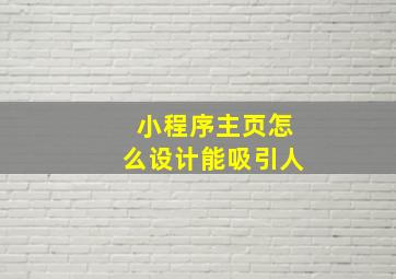 小程序主页怎么设计能吸引人